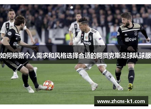 如何根据个人需求和风格选择合适的阿贾克斯足球队球服
