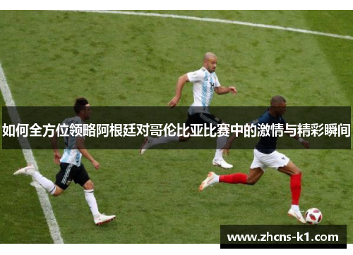 如何全方位领略阿根廷对哥伦比亚比赛中的激情与精彩瞬间