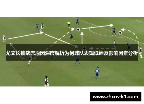 尤文长袖缺席原因深度解析为何球队表现低迷及影响因素分析