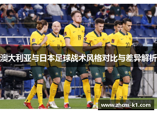 澳大利亚与日本足球战术风格对比与差异解析