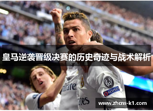 皇马逆袭晋级决赛的历史奇迹与战术解析