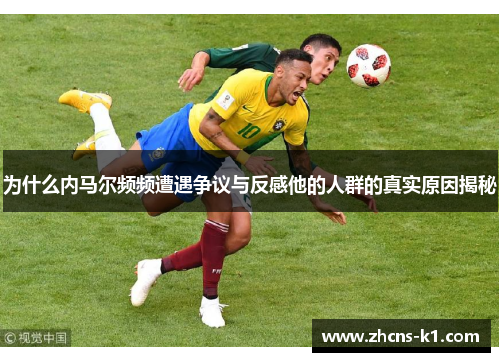 为什么内马尔频频遭遇争议与反感他的人群的真实原因揭秘