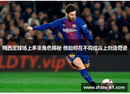 梅西足球场上多重角色揭秘 他如何在不同位置上创造奇迹