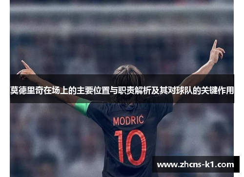 莫德里奇在场上的主要位置与职责解析及其对球队的关键作用
