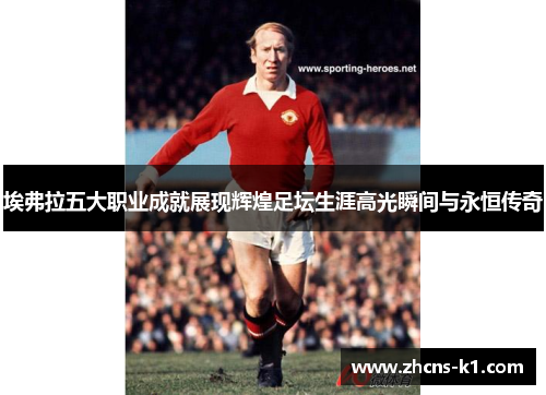 埃弗拉五大职业成就展现辉煌足坛生涯高光瞬间与永恒传奇
