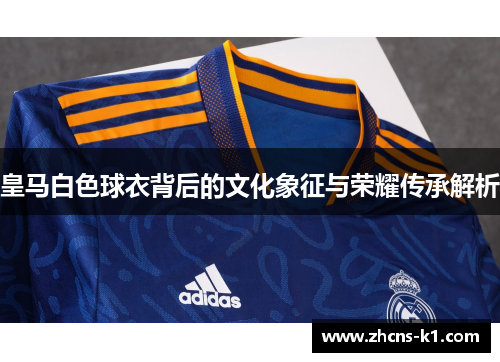 皇马白色球衣背后的文化象征与荣耀传承解析
