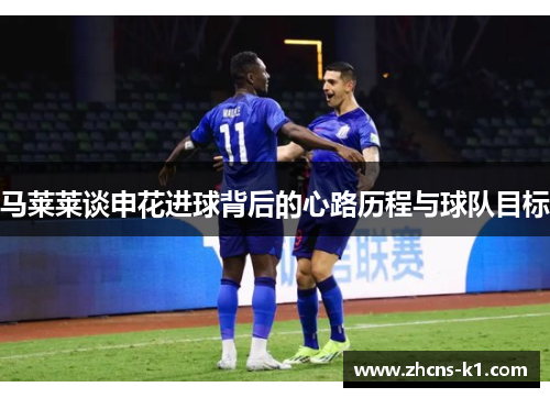 马莱莱谈申花进球背后的心路历程与球队目标