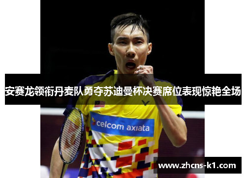 安赛龙领衔丹麦队勇夺苏迪曼杯决赛席位表现惊艳全场