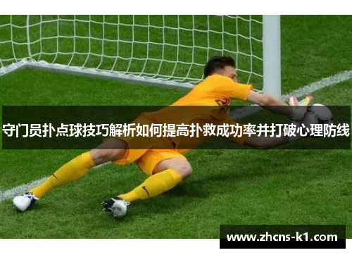 守门员扑点球技巧解析如何提高扑救成功率并打破心理防线