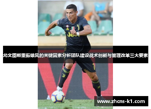 尤文图斯重振雄风的关键因素分析团队建设战术创新与管理改革三大要素