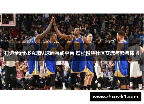 打造全新NBA球队球迷互动平台 增强粉丝社区交流与参与体验