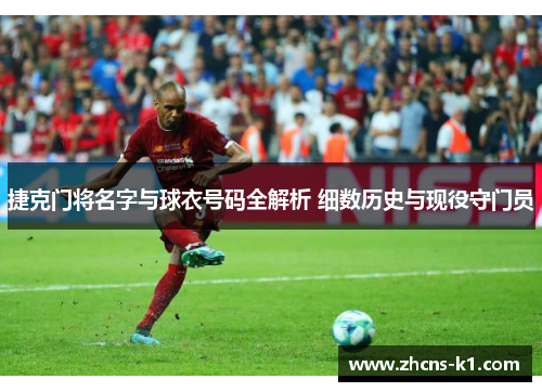 捷克门将名字与球衣号码全解析 细数历史与现役守门员