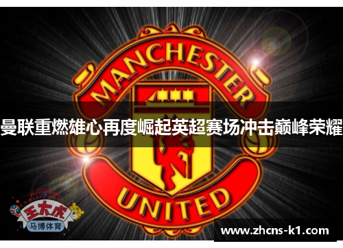 曼联重燃雄心再度崛起英超赛场冲击巅峰荣耀