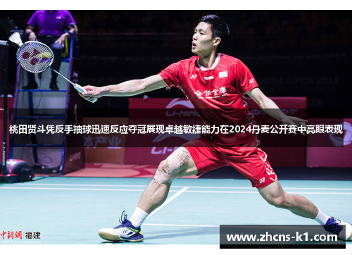 桃田贤斗凭反手抽球迅速反应夺冠展现卓越敏捷能力在2024丹麦公开赛中亮眼表现