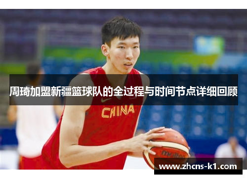 周琦加盟新疆篮球队的全过程与时间节点详细回顾