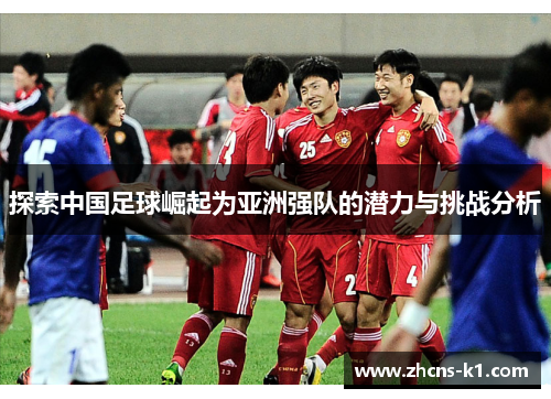 探索中国足球崛起为亚洲强队的潜力与挑战分析