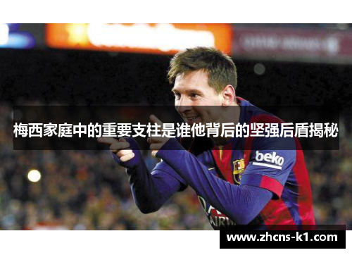 梅西家庭中的重要支柱是谁他背后的坚强后盾揭秘