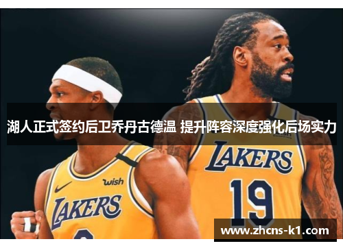 湖人正式签约后卫乔丹古德温 提升阵容深度强化后场实力