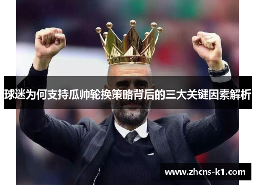 球迷为何支持瓜帅轮换策略背后的三大关键因素解析