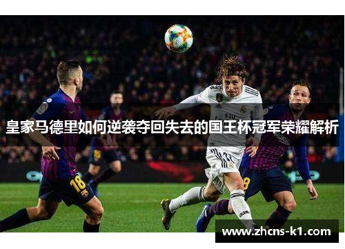 皇家马德里如何逆袭夺回失去的国王杯冠军荣耀解析