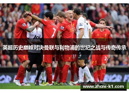 英超历史巅峰对决曼联与利物浦的世纪之战与传奇传承