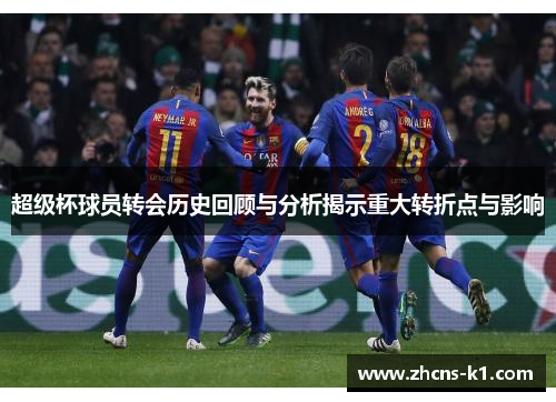 超级杯球员转会历史回顾与分析揭示重大转折点与影响