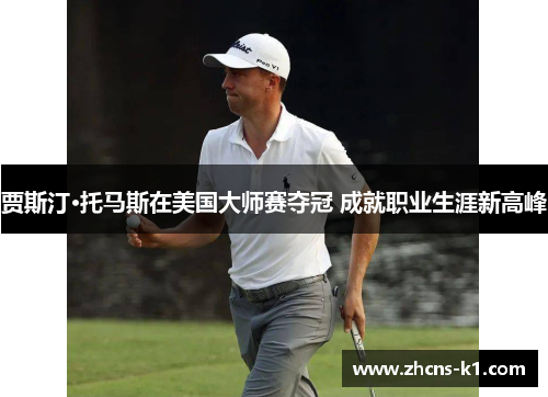 贾斯汀·托马斯在美国大师赛夺冠 成就职业生涯新高峰