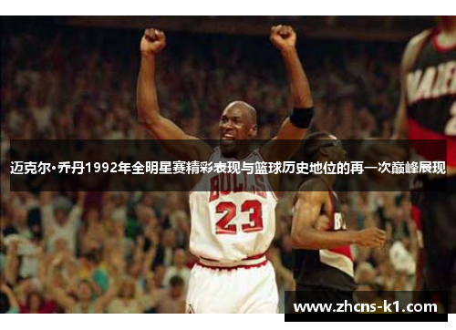 迈克尔·乔丹1992年全明星赛精彩表现与篮球历史地位的再一次巅峰展现