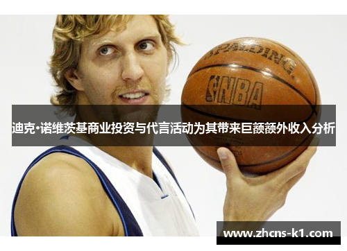 迪克·诺维茨基商业投资与代言活动为其带来巨额额外收入分析
