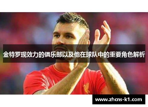 金特罗现效力的俱乐部以及他在球队中的重要角色解析