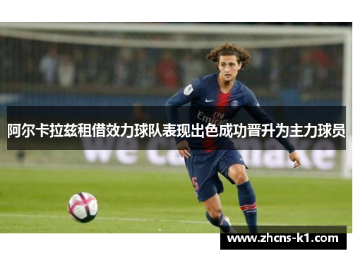 阿尔卡拉兹租借效力球队表现出色成功晋升为主力球员 阿尔卡拉兹租借效力球队表现出色成功晋升为主力球员