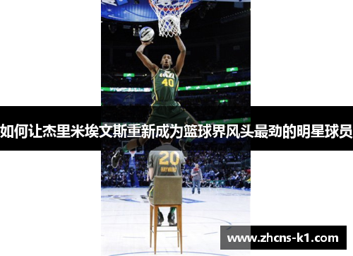 如何让杰里米埃文斯重新成为篮球界风头最劲的明星球员 如何让杰里米埃文斯重新成为篮球界风头最劲的明星球员