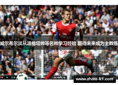 威尔希尔谈从温格塔帅等名帅学习经验 期待未来成为主教练 威尔希尔谈从温格塔帅等名帅学习经验 期待未来成为主教练