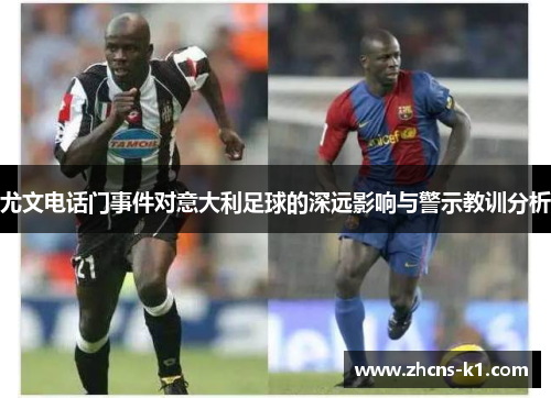 尤文电话门事件对意大利足球的深远影响与警示教训分析 尤文电话门事件对意大利足球的深远影响与警示教训分析