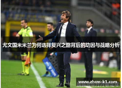 尤文国米米兰为何选择复兴之路背后的动因与战略分析 尤文国米米兰为何选择复兴之路背后的动因与战略分析