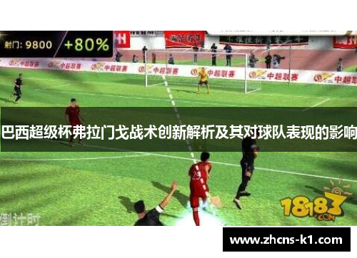 巴西超级杯弗拉门戈战术创新解析及其对球队表现的影响 巴西超级杯弗拉门戈战术创新解析及其对球队表现的影响