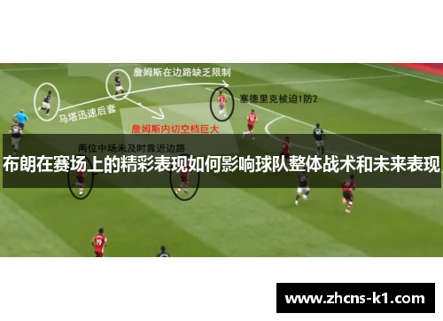 布朗在赛场上的精彩表现如何影响球队整体战术和未来表现