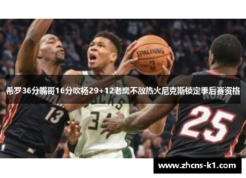 希罗36分嘴哥16分吹杨29+12老鹰不敌热火尼克斯锁定季后赛资格 希罗36分嘴哥16分吹杨29+12老鹰不敌热火尼克斯锁定季后赛资格