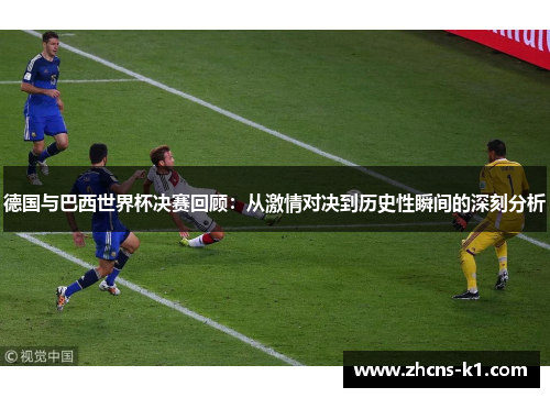 德国与巴西世界杯决赛回顾：从激情对决到历史性瞬间的深刻分析