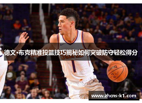德文·布克精准投篮技巧揭秘如何突破防守轻松得分 德文·布克精准投篮技巧揭秘如何突破防守轻松得分