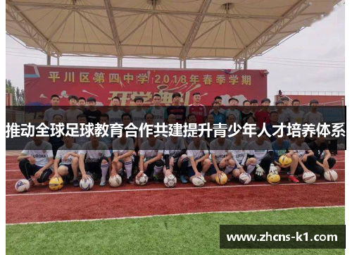 推动全球足球教育合作共建提升青少年人才培养体系 推动全球足球教育合作共建提升青少年人才培养体系