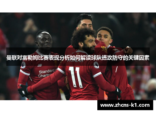 曼联对富勒姆比赛表现分析如何解读球队进攻防守的关键因素