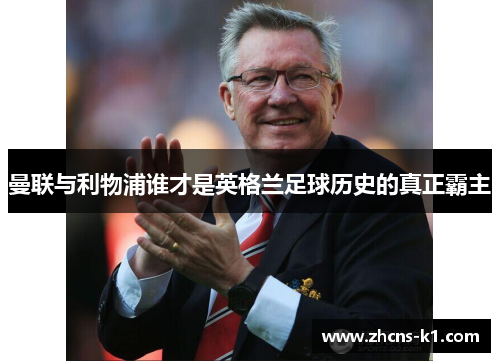 曼联与利物浦谁才是英格兰足球历史的真正霸主 曼联与利物浦谁才是英格兰足球历史的真正霸主