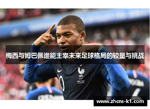 梅西与姆巴佩谁能主宰未来足球格局的较量与挑战