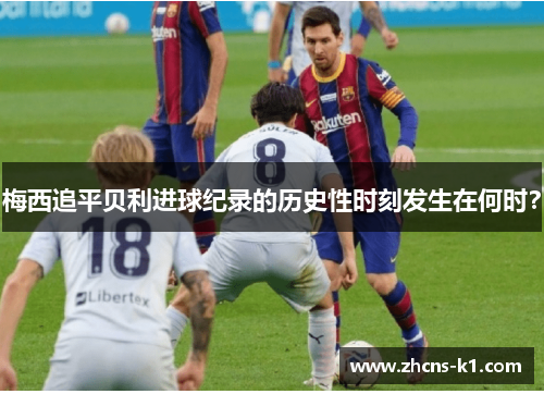 梅西追平贝利进球纪录的历史性时刻发生在何时？