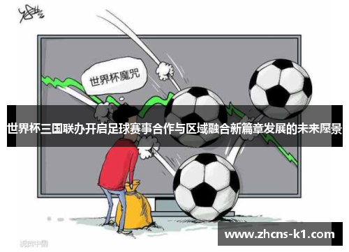 世界杯三国联办开启足球赛事合作与区域融合新篇章发展的未来愿景 世界杯三国联办开启足球赛事合作与区域融合新篇章发展的未来愿景