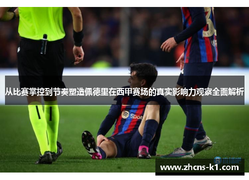 从比赛掌控到节奏塑造佩德里在西甲赛场的真实影响力观察全面解析