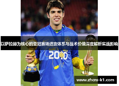 以萨拉赫为核心的亚冠赛场进攻体系与战术价值深度解析实战影响 以萨拉赫为核心的亚冠赛场进攻体系与战术价值深度解析实战影响