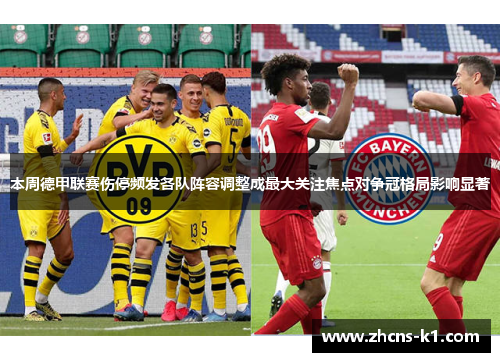 本周德甲联赛伤停频发各队阵容调整成最大关注焦点对争冠格局影响显著