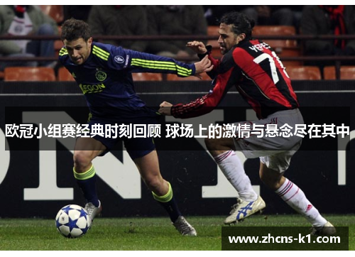 欧冠小组赛经典时刻回顾 球场上的激情与悬念尽在其中